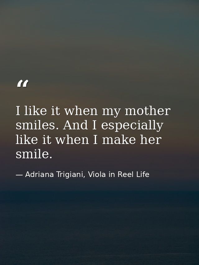 I like it when my mother smiles. And I especially like it when I make her smile. — Adriana Trigiani, Viola in Reel Life