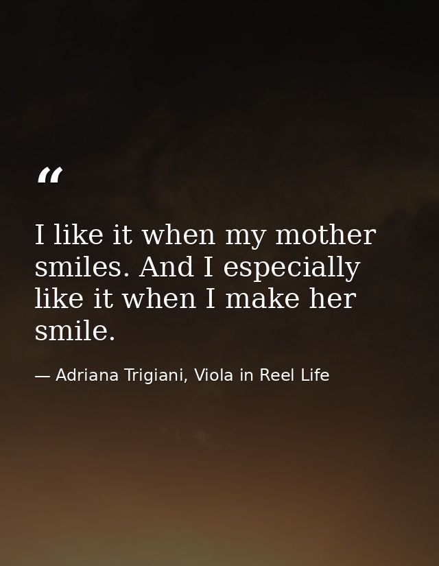 I like it when my mother smiles. And I especially like it when I make her smile. — Adriana Trigiani, Viola in Reel Life