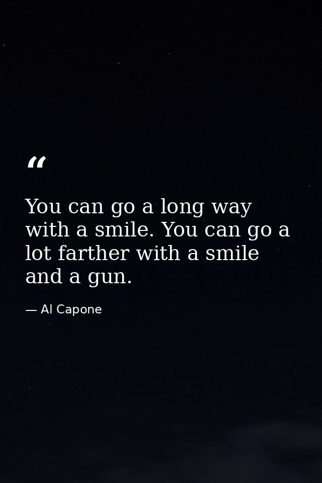 You can go a long way with a smile. You can go a lot farther with a smile and a gun. — Al Capone