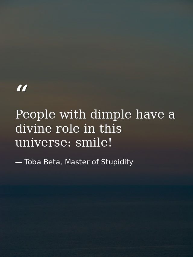People with dimple have a divine role in this universe: smile! — Toba Beta, Master of Stupidity