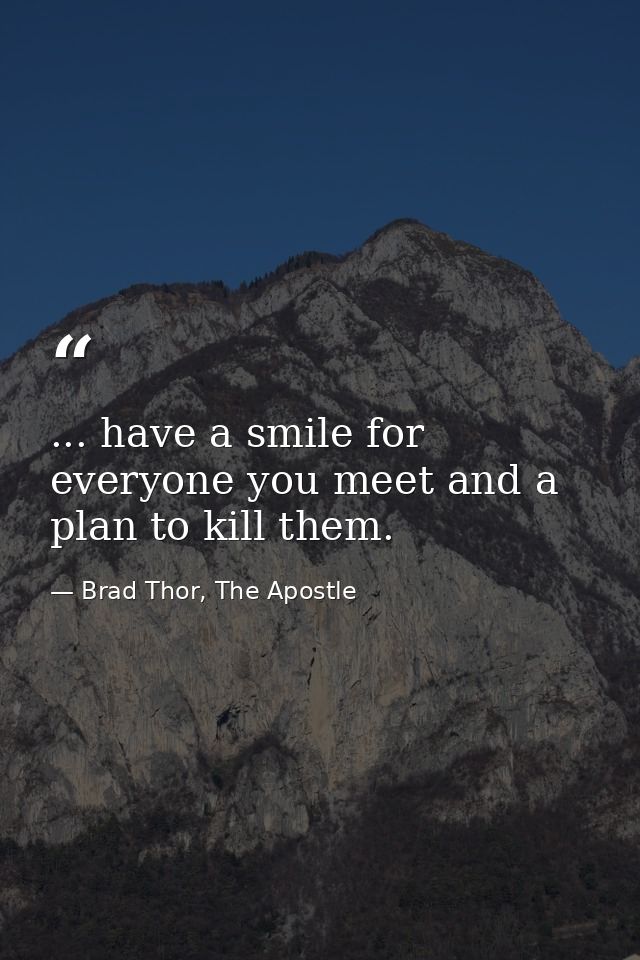 ... have a smile for everyone you meet and a plan to kill them. — Brad Thor, The Apostle