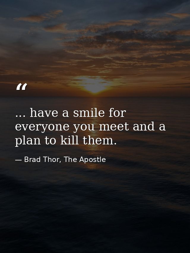 ... have a smile for everyone you meet and a plan to kill them. — Brad Thor, The Apostle
