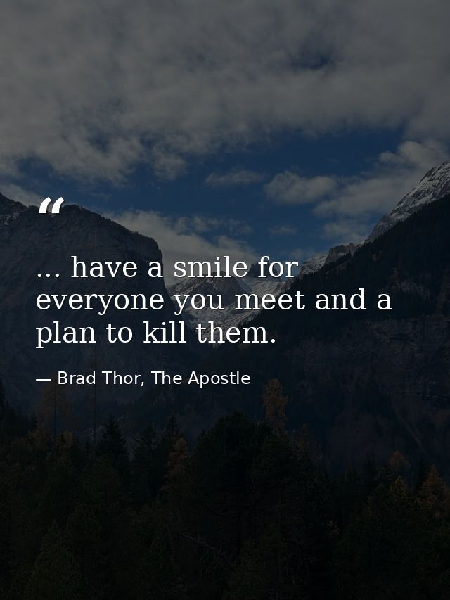 ... have a smile for everyone you meet and a plan to kill them. — Brad Thor, The Apostle