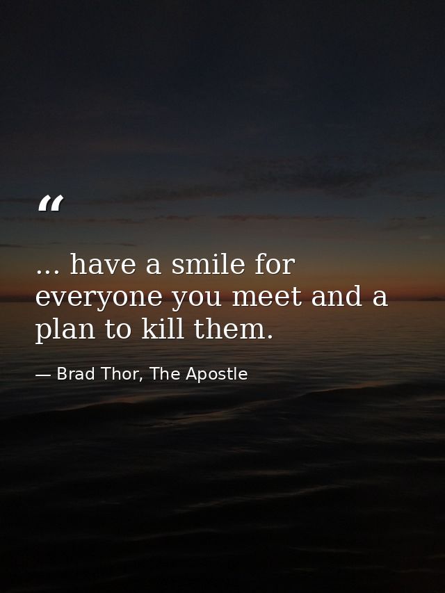 ... have a smile for everyone you meet and a plan to kill them. — Brad Thor, The Apostle