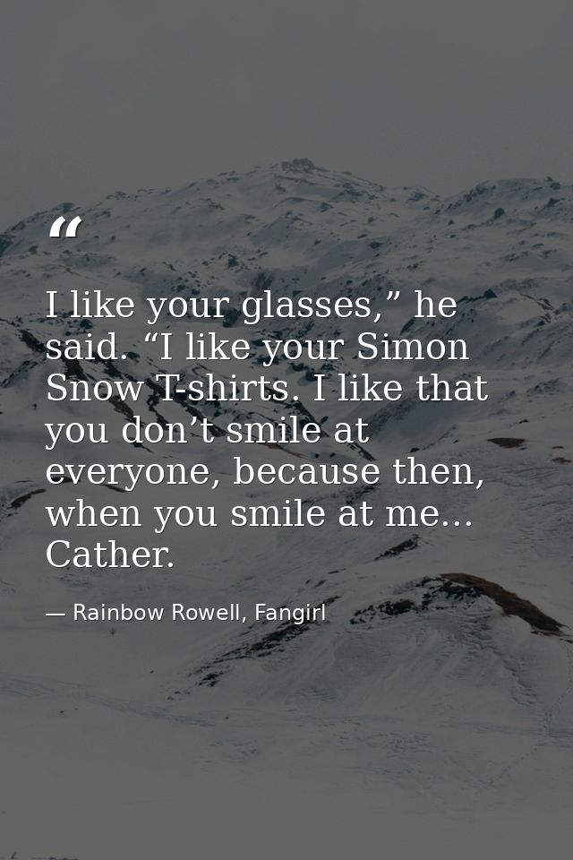 I like your glasses,” he said. “I like your Simon Snow T-shirts. I like that you don’t smile at everyone, because then,  — Rainbow Rowell, Fangirl