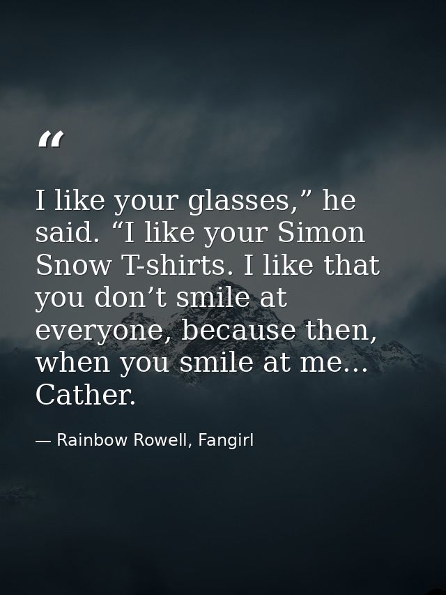 I like your glasses,” he said. “I like your Simon Snow T-shirts. I like that you don’t smile at everyone, because then,  — Rainbow Rowell, Fangirl
