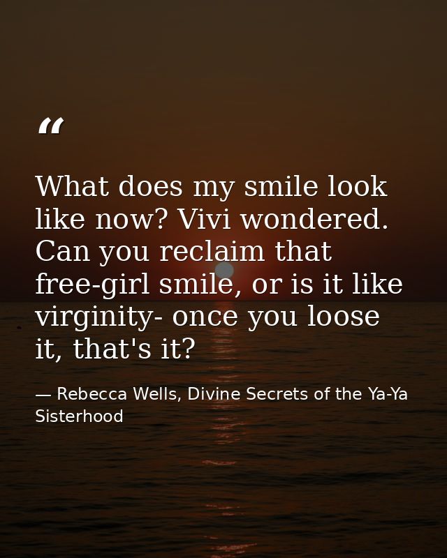 What does my smile look like now? Vivi wondered. Can you reclaim that free-girl smile, or is it like virginity- once you — Rebecca Wells, Divine Secrets of the Ya-Ya Sisterhood