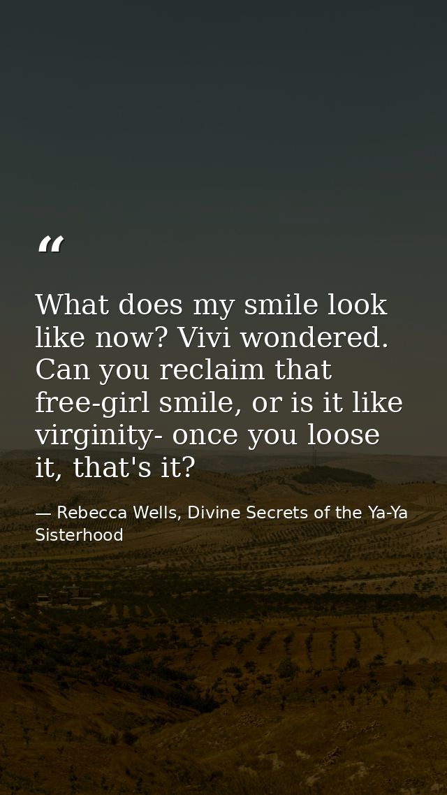 What does my smile look like now? Vivi wondered. Can you reclaim that free-girl smile, or is it like virginity- once you — Rebecca Wells, Divine Secrets of the Ya-Ya Sisterhood