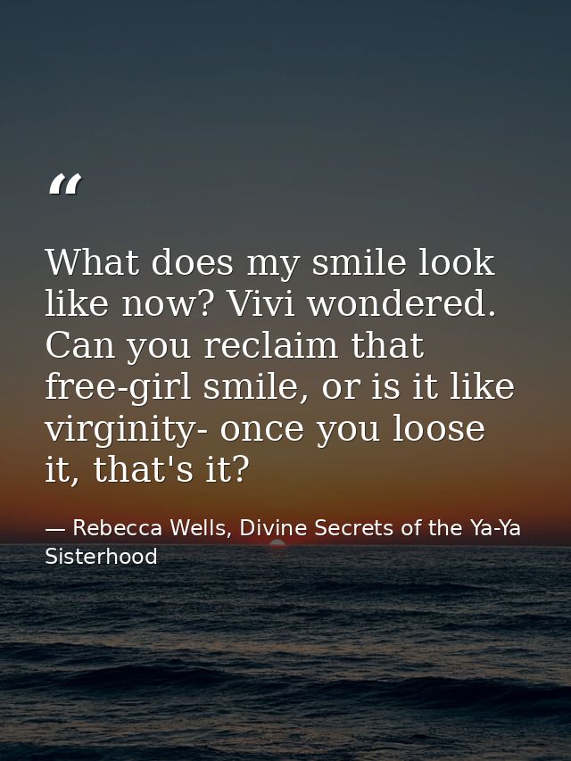 What does my smile look like now? Vivi wondered. Can you reclaim that free-girl smile, or is it like virginity- once you — Rebecca Wells, Divine Secrets of the Ya-Ya Sisterhood