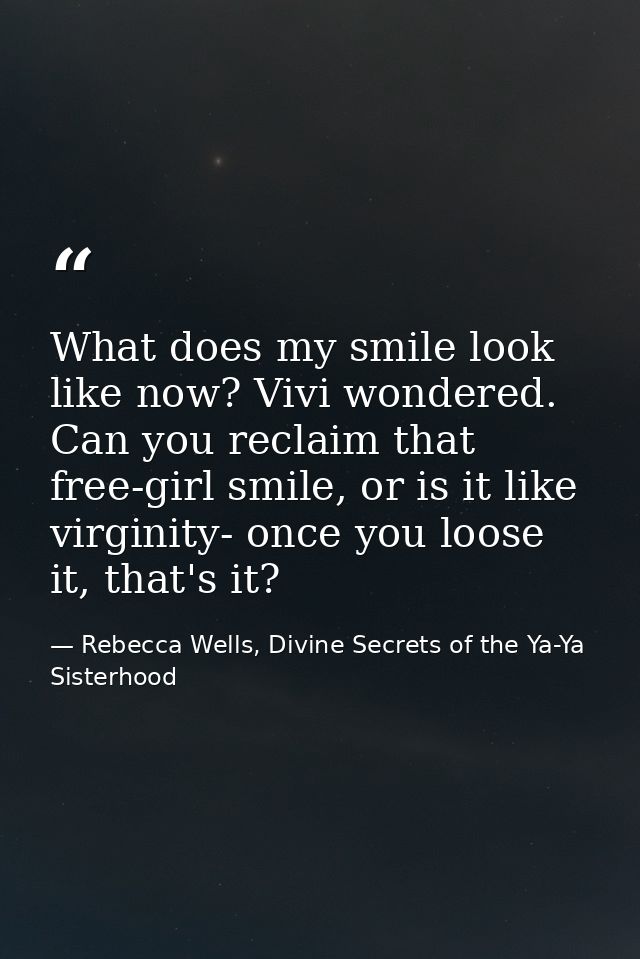 What does my smile look like now? Vivi wondered. Can you reclaim that free-girl smile, or is it like virginity- once you — Rebecca Wells, Divine Secrets of the Ya-Ya Sisterhood