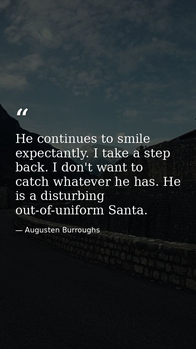 He continues to smile expectantly. I take a step back. I don't want to catch whatever he has. He is a disturbing out-of- — Augusten Burroughs