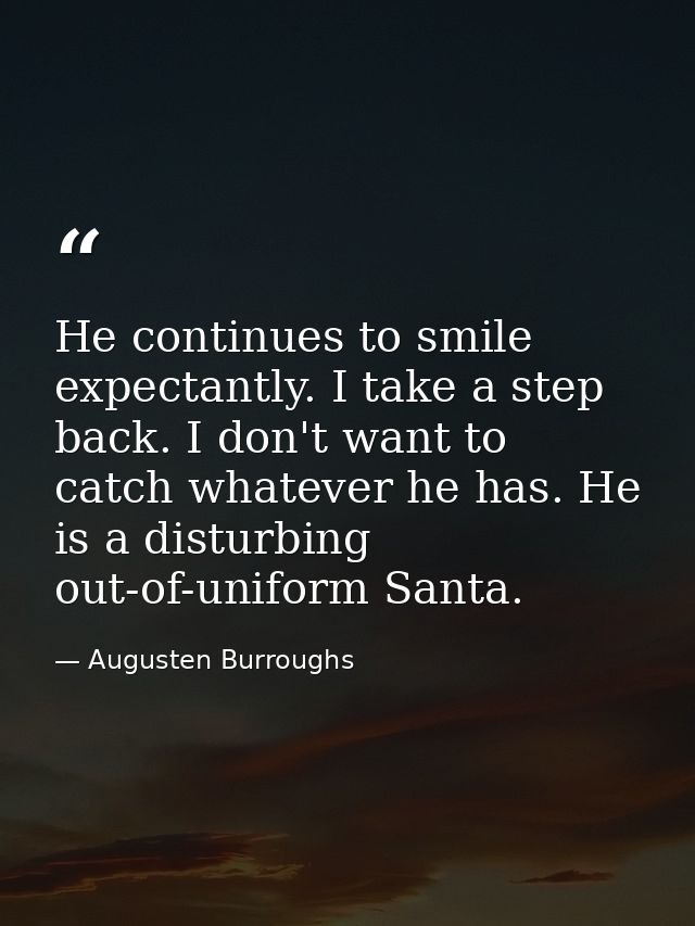 He continues to smile expectantly. I take a step back. I don't want to catch whatever he has. He is a disturbing out-of- — Augusten Burroughs
