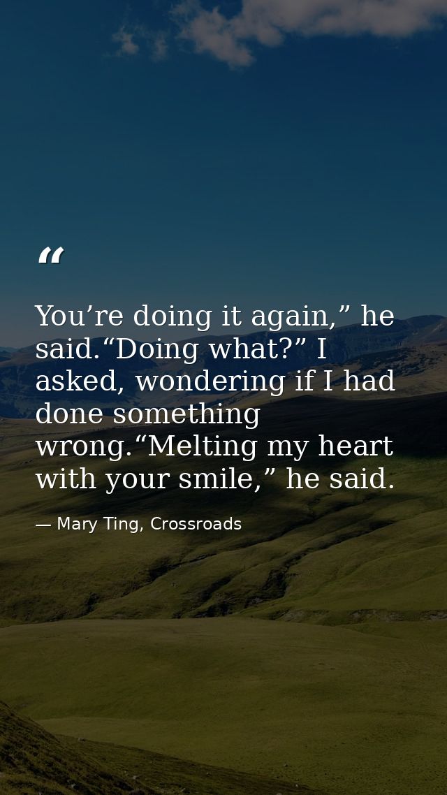 You’re doing it again,” he said.“Doing what?” I asked, wondering if I had done something wrong.“Melting my heart with yo — Mary Ting, Crossroads