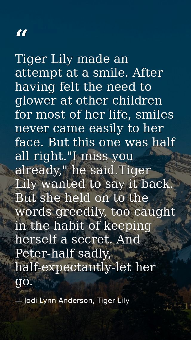 Tiger Lily made an attempt at a smile. After having felt the need to glower at other children for most of her life, smil — Jodi Lynn Anderson, Tiger Lily