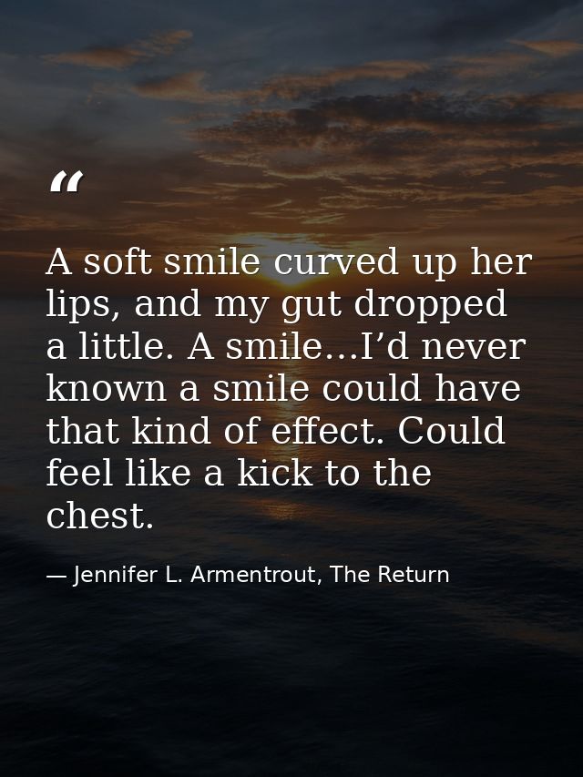 A soft smile curved up her lips, and my gut dropped a little. A smile…I’d never known a smile could have that kind of ef — Jennifer L. Armentrout, The Return