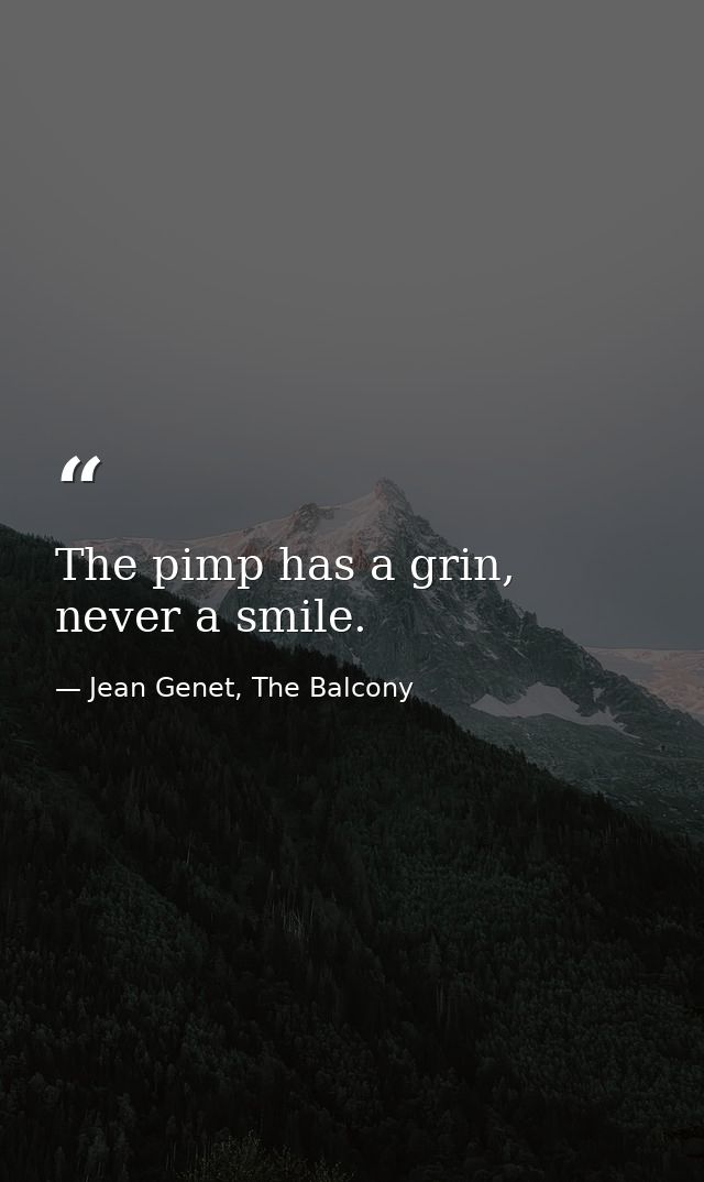 The pimp has a grin, never a smile. — Jean Genet, The Balcony