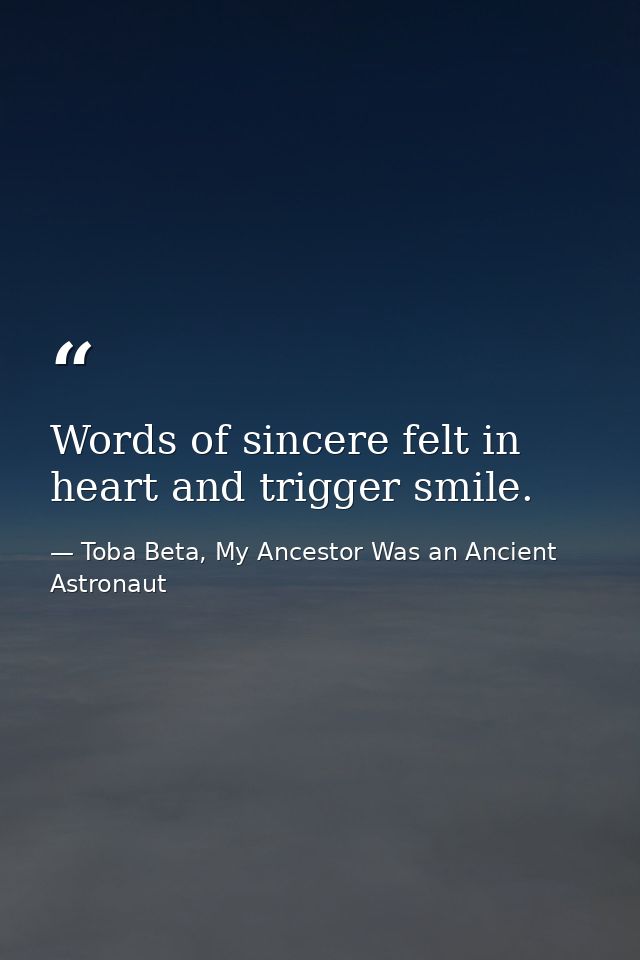 Words of sincere felt in heart and trigger smile. — Toba Beta, My Ancestor Was an Ancient Astronaut
