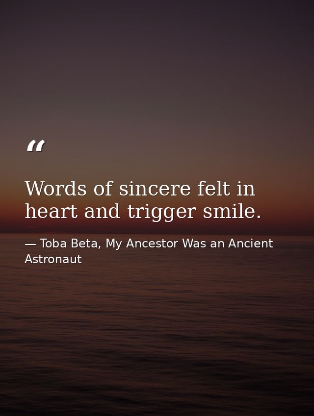 Words of sincere felt in heart and trigger smile. — Toba Beta, My Ancestor Was an Ancient Astronaut