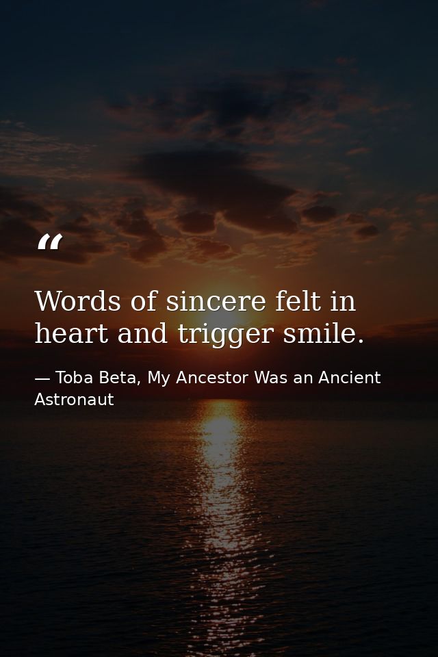 Words of sincere felt in heart and trigger smile. — Toba Beta, My Ancestor Was an Ancient Astronaut