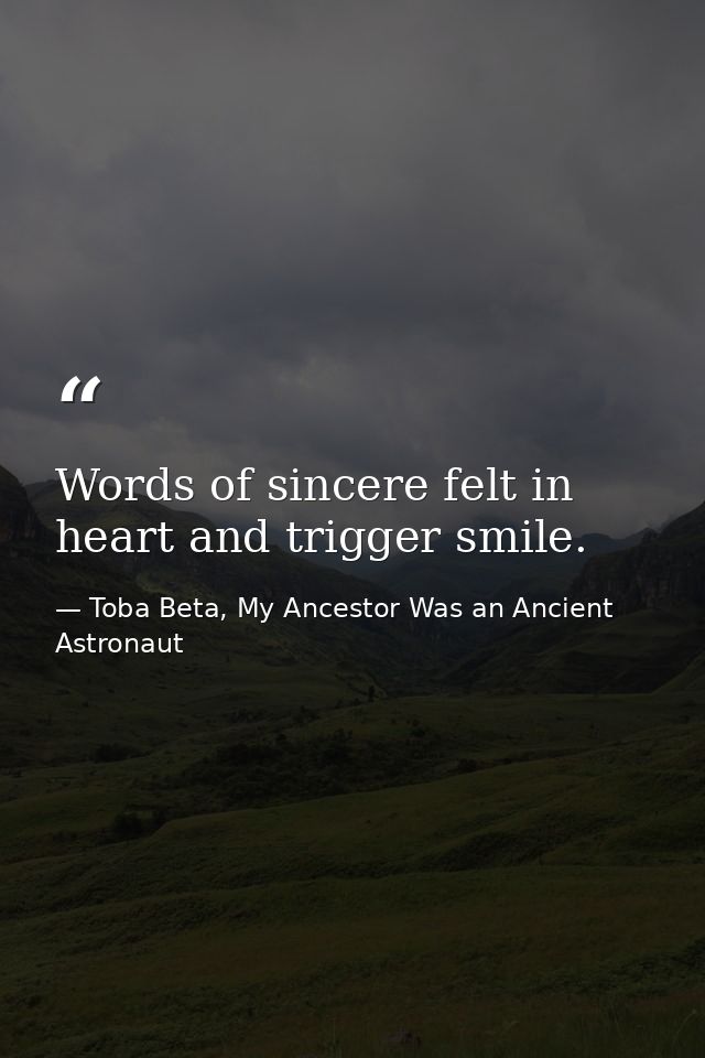 Words of sincere felt in heart and trigger smile. — Toba Beta, My Ancestor Was an Ancient Astronaut