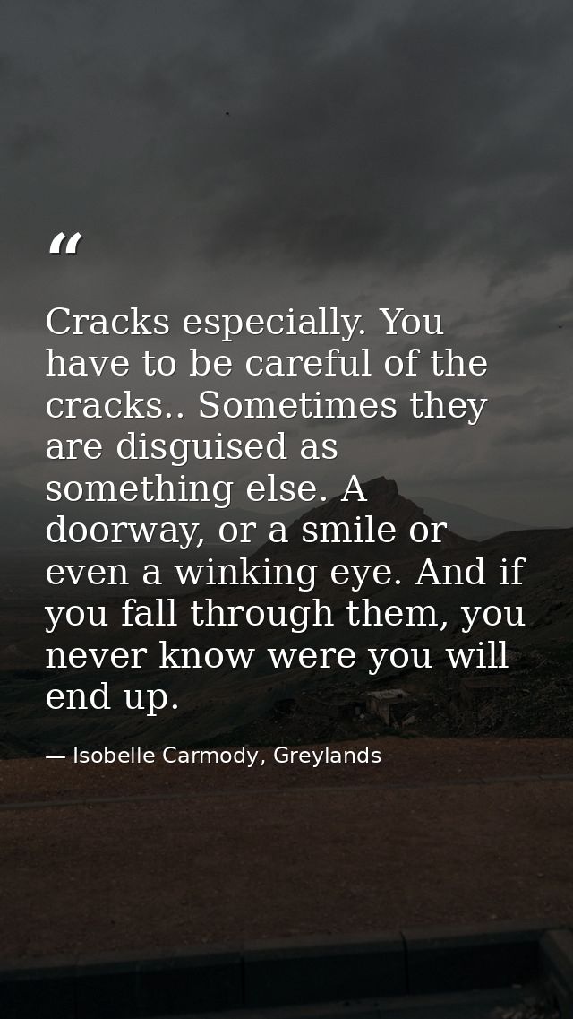 Cracks especially. You have to be careful of the cracks.. Sometimes they are disguised as something else. A doorway, or  — Isobelle Carmody, Greylands