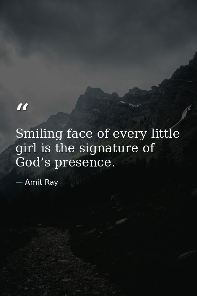 Smiling face of every little girl is the signature of God’s presence. — Amit Ray