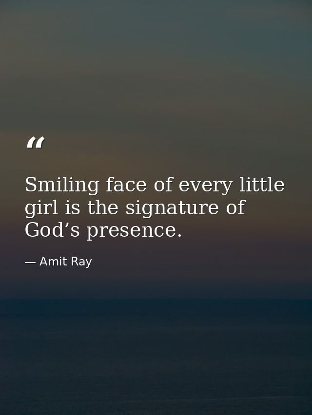 Smiling face of every little girl is the signature of God’s presence. — Amit Ray