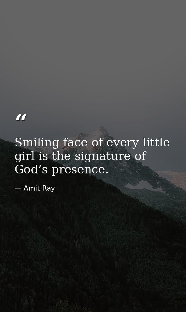 Smiling face of every little girl is the signature of God’s presence. — Amit Ray