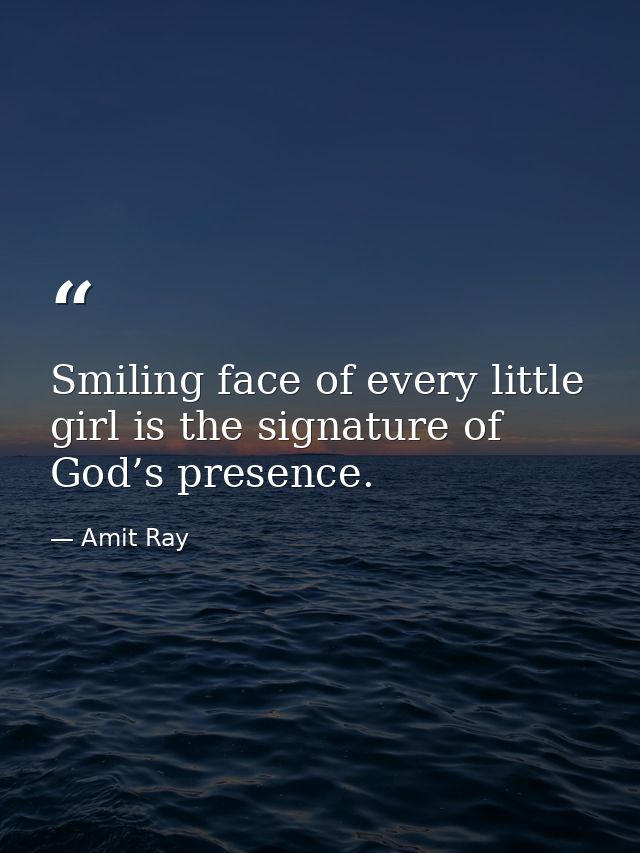 Smiling face of every little girl is the signature of God’s presence. — Amit Ray