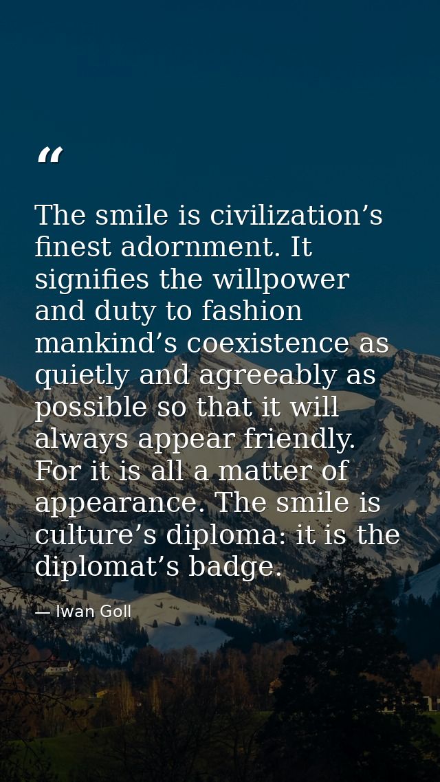 The smile is civilization’s finest adornment. It signifies the willpower and duty to fashion mankind’s coexistence as qu — Iwan Goll