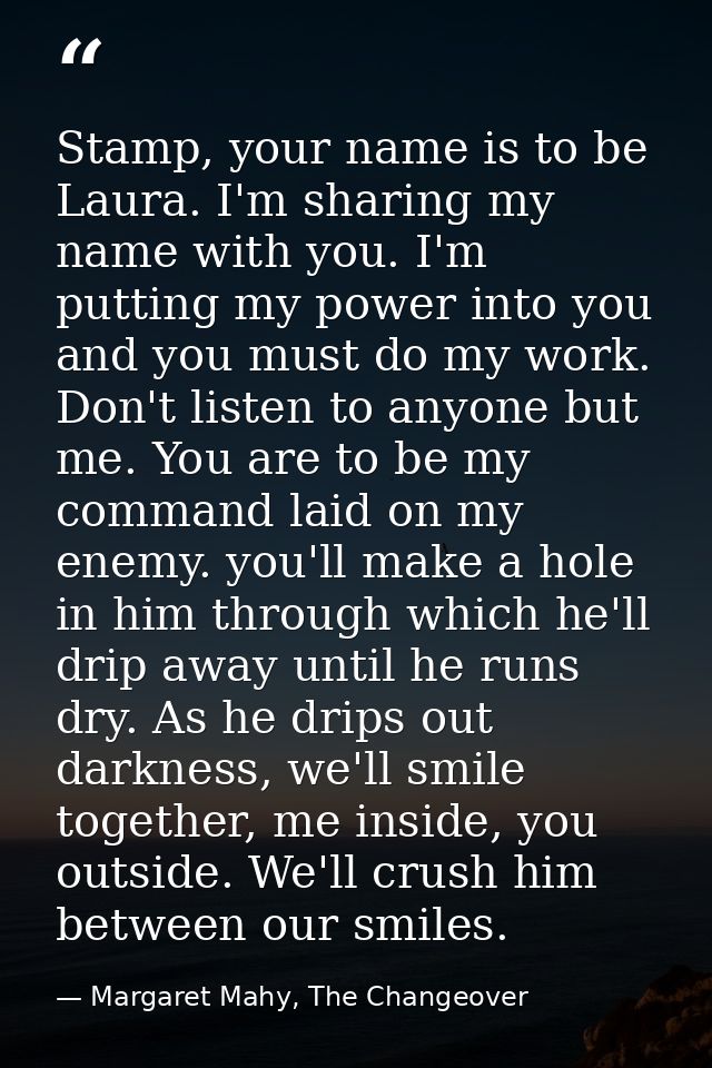 Stamp, your name is to be Laura. I'm sharing my name with you. I'm putting my power into you and you must do my work. Do — Margaret Mahy, The Changeover