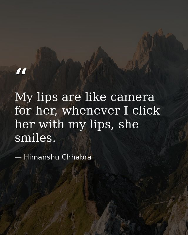 My lips are like camera for her, whenever I click her with my lips, she smiles. — Himanshu Chhabra