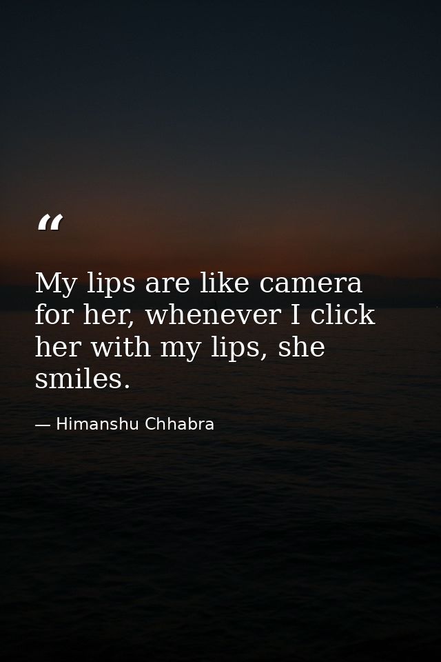 My lips are like camera for her, whenever I click her with my lips, she smiles. — Himanshu Chhabra