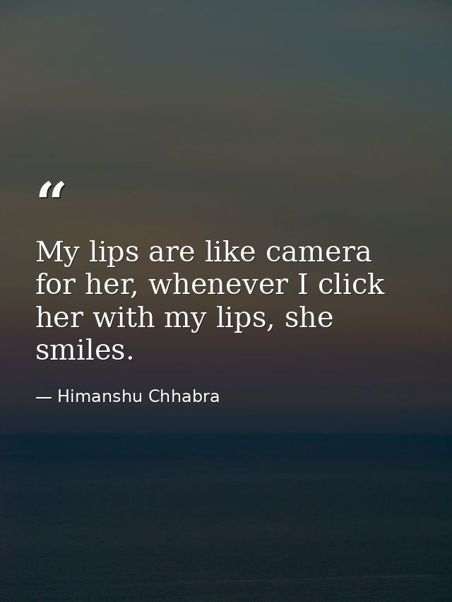 My lips are like camera for her, whenever I click her with my lips, she smiles. — Himanshu Chhabra