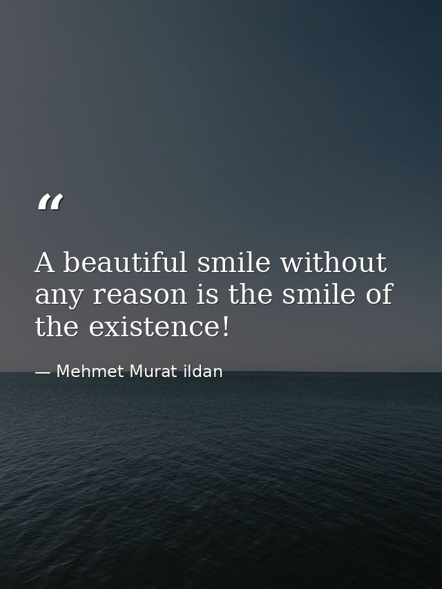 A beautiful smile without any reason is the smile of the existence! — Mehmet Murat ildan