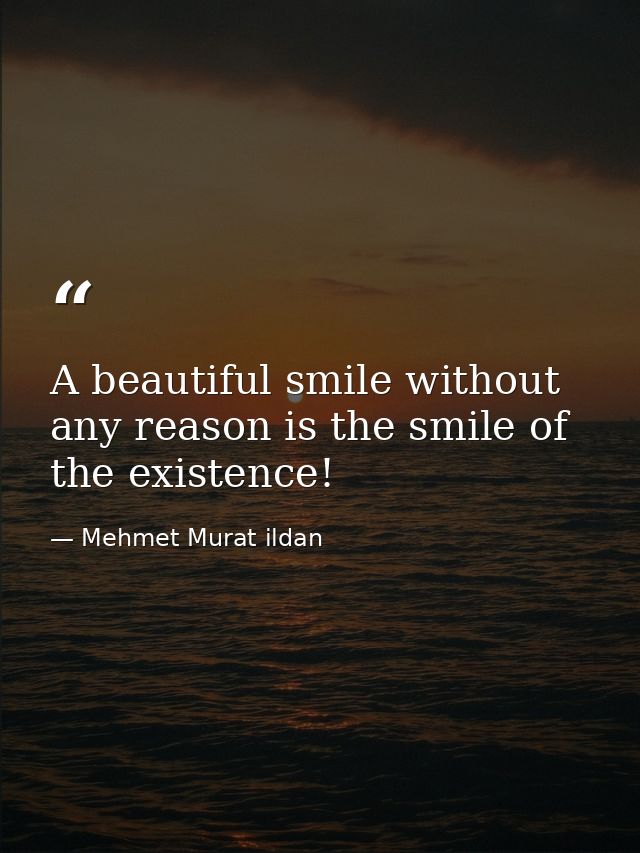 A beautiful smile without any reason is the smile of the existence! — Mehmet Murat ildan