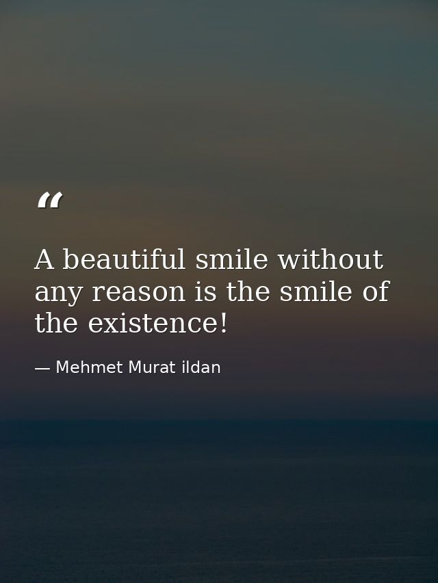 A beautiful smile without any reason is the smile of the existence! — Mehmet Murat ildan