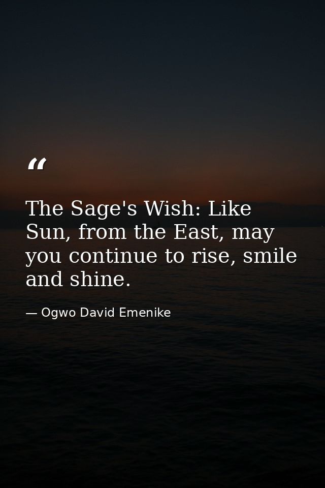 The Sage's Wish: Like Sun, from the East, may you continue to rise, smile and shine. — Ogwo David Emenike