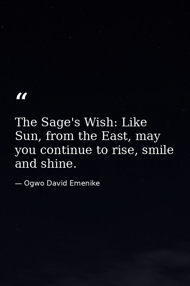 The Sage's Wish: Like Sun, from the East, may you continue to rise, smile and shine. — Ogwo David Emenike