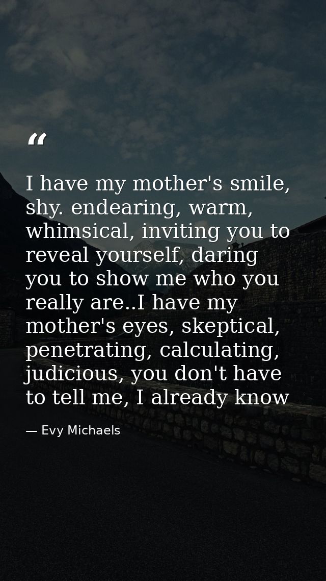 I have my mother's smile, shy. endearing, warm, whimsical, inviting you to reveal yourself, daring you to show me who yo — Evy Michaels