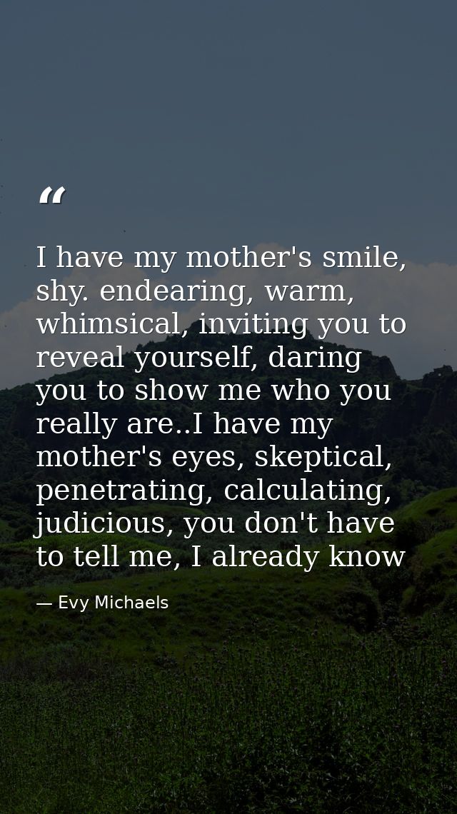 I have my mother's smile, shy. endearing, warm, whimsical, inviting you to reveal yourself, daring you to show me who yo — Evy Michaels