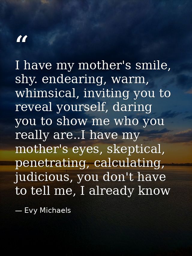 I have my mother's smile, shy. endearing, warm, whimsical, inviting you to reveal yourself, daring you to show me who yo — Evy Michaels