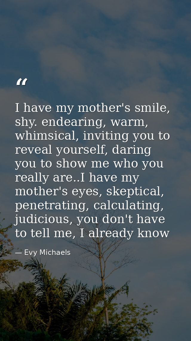 I have my mother's smile, shy. endearing, warm, whimsical, inviting you to reveal yourself, daring you to show me who yo — Evy Michaels