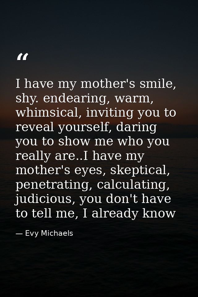 I have my mother's smile, shy. endearing, warm, whimsical, inviting you to reveal yourself, daring you to show me who yo — Evy Michaels