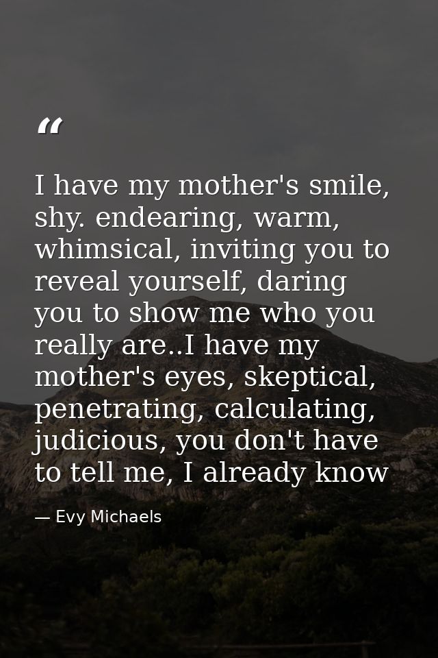I have my mother's smile, shy. endearing, warm, whimsical, inviting you to reveal yourself, daring you to show me who yo — Evy Michaels
