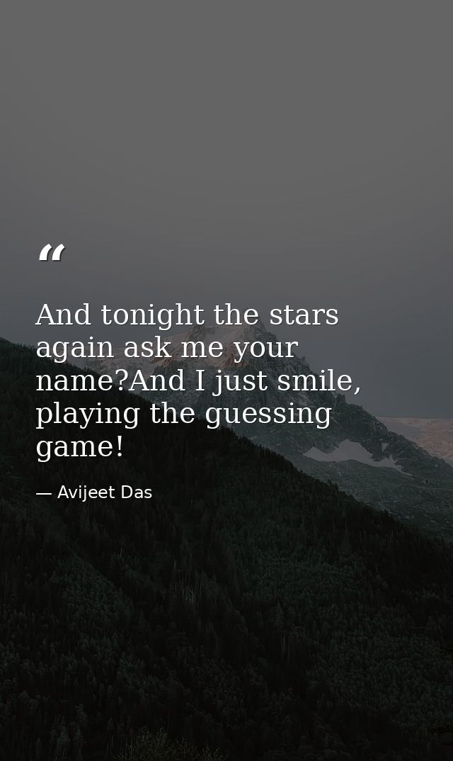 And tonight the stars again ask me your name?And I just smile, playing the guessing game! — Avijeet Das