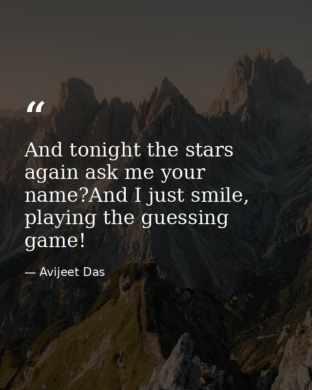 And tonight the stars again ask me your name?And I just smile, playing the guessing game! — Avijeet Das