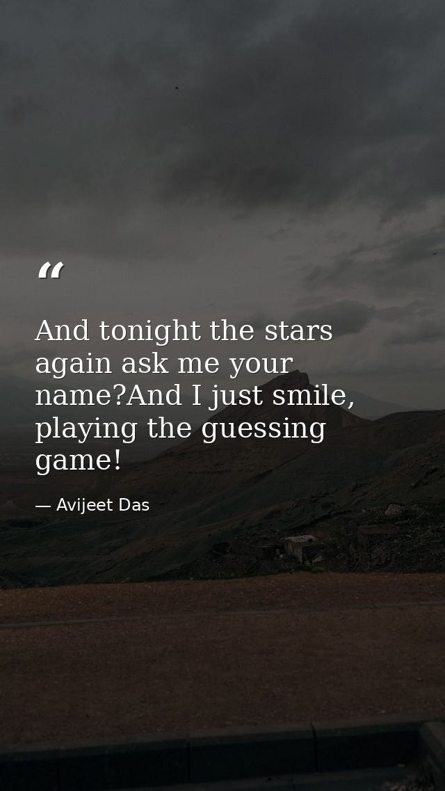 And tonight the stars again ask me your name?And I just smile, playing the guessing game! — Avijeet Das