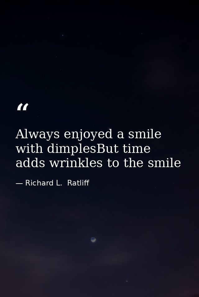 Always enjoyed a smile with dimplesBut time adds wrinkles to the smile — Richard L.  Ratliff