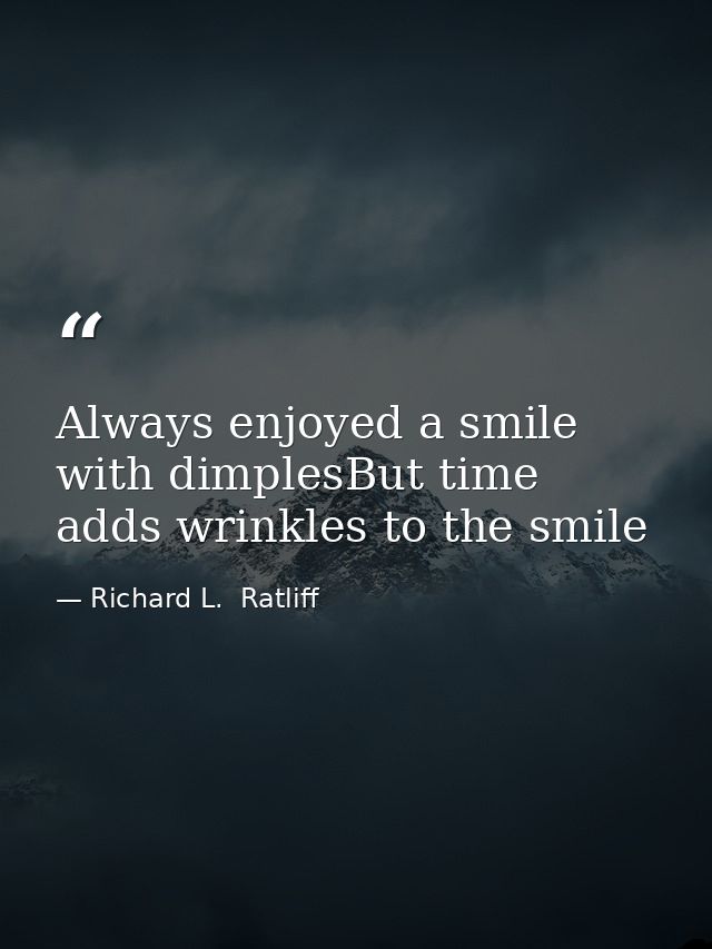 Always enjoyed a smile with dimplesBut time adds wrinkles to the smile — Richard L.  Ratliff
